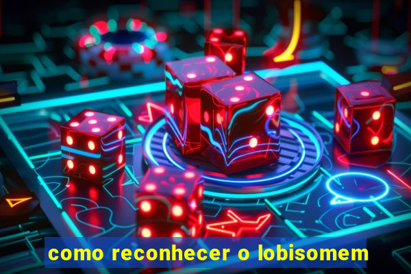 como reconhecer o lobisomem